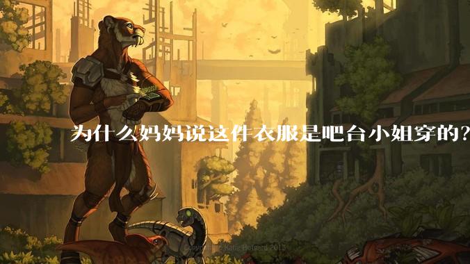 为什么妈妈说这件衣服是吧台小姐穿的？